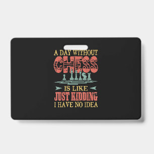 A Day Without Chess Is Like Just Kidding Badge
