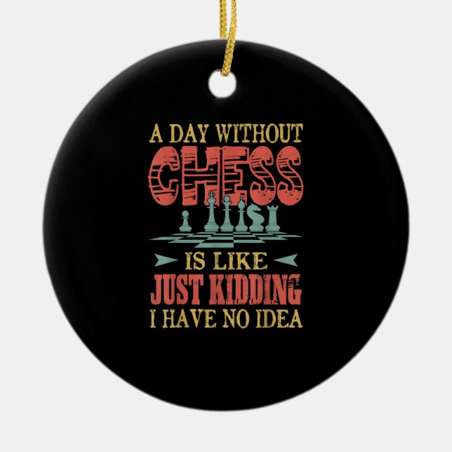 A Day Without Chess Is Like Just Kidding Ceramic Ornament (Front)