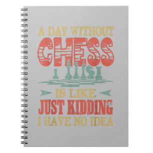 A Day Without Chess Is Like Just Kidding Notebook