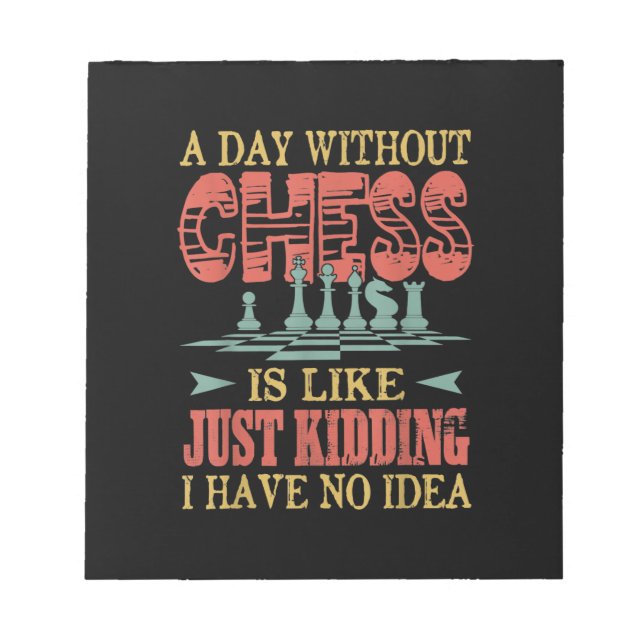 A Day Without Chess Is Like Just Kidding Notepad (Front)