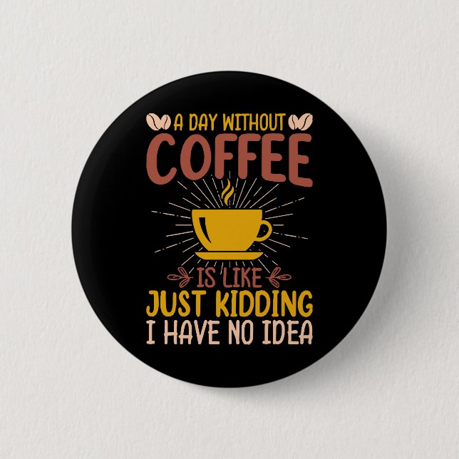 A Day Without Coffee Is Just Kidding 2 Inch Round Button (Front)