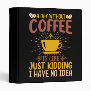 A Day Without Coffee Is Just Kidding Binder