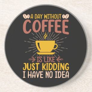 A Day Without Coffee Is Just Kidding I Have No Ide Coaster