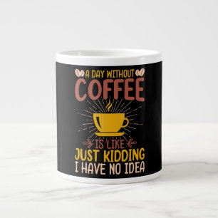 A Day Without Coffee Is Just Kidding Large Coffee Mug