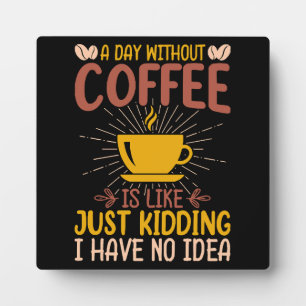A Day Without Coffee Is Just Kidding Plaque
