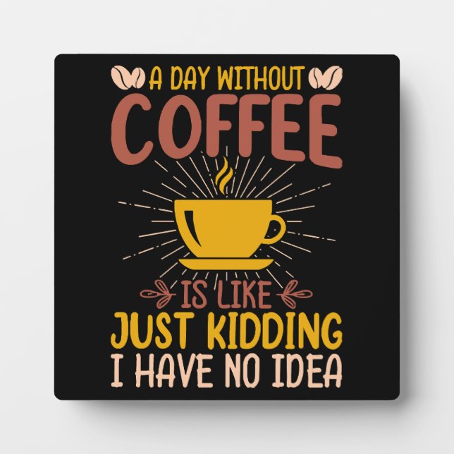 A Day Without Coffee Is Just Kidding Plaque (Front)