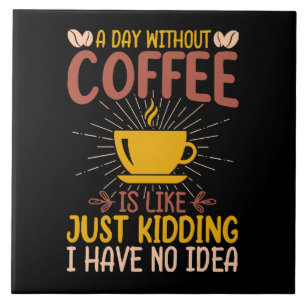 A Day Without Coffee Is Just Kidding Tile