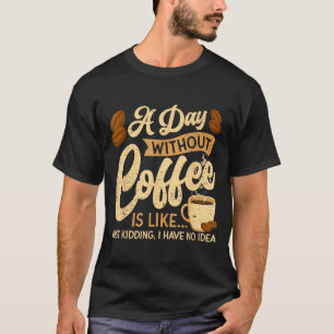 A Day Without Coffee Is Like - Coffee Lover Caffei T-Shirt