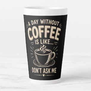 A day without coffee is like don't ask me latte mug