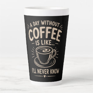 A day without coffee is like I'll never know Latte Mug