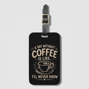 A day without coffee is like I'll never know Luggage Tag