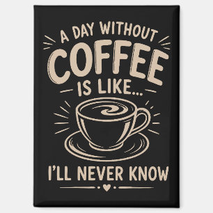 A day without coffee is like I'll never know Magnet