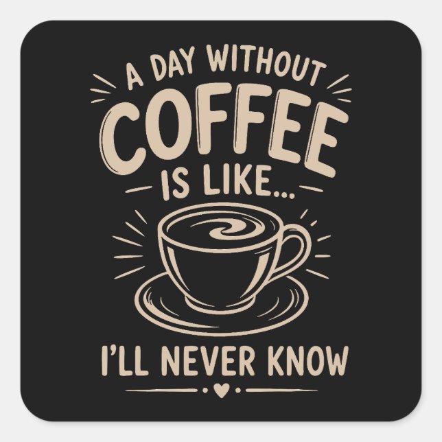 A day without coffee is like I'll never know Square Sticker (Front)