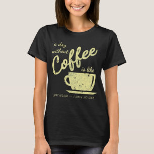 A Day Without Coffee Is Like... Just Kidding – I H T-Shirt