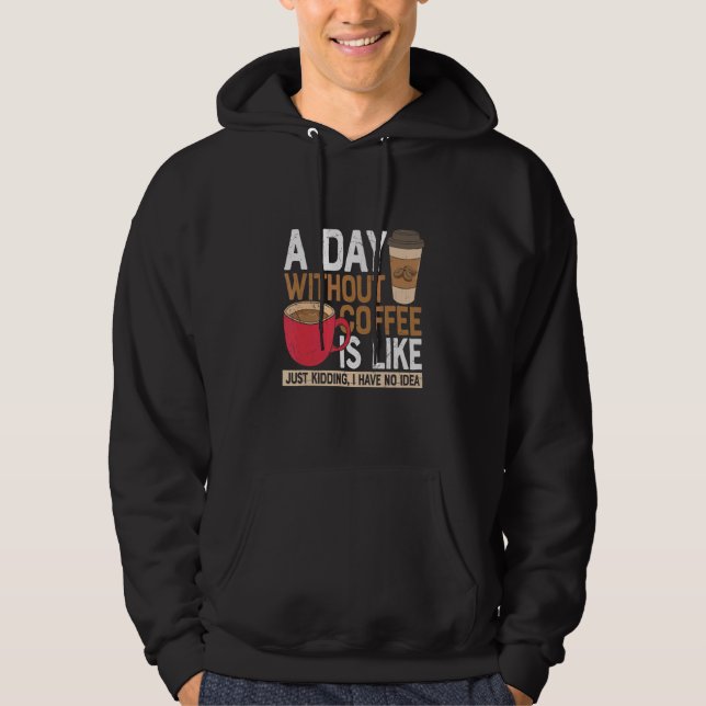 A Day Without Coffee Is Like Just Kidding I Have N Hoodie (Front)