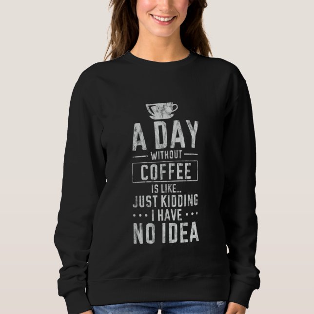 A Day Without Coffee No Clue Never Tried --- Sweatshirt (Front)