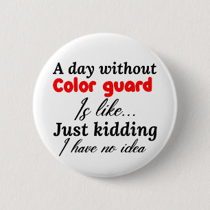 a day without colour guard is like just kidding i  2 inch round button