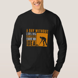 A Day Without Curling Just Kidding I Have No Idea  T-Shirt