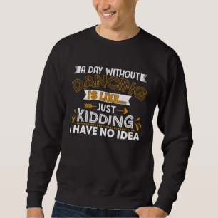 A Day Without Dance Is Like Choreographer Dancing  Sweatshirt