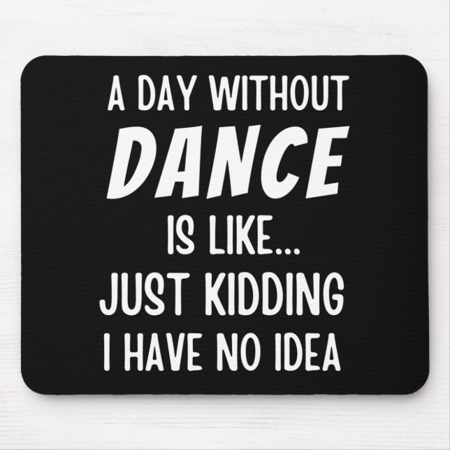 A  Day Without Dance Is Like Just Kidding Dancer Mouse Pad (Front)