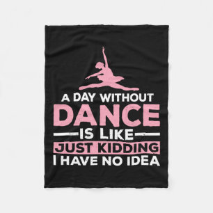 A Day Without Dance Is Like Just Kidding I Have No Fleece Blanket