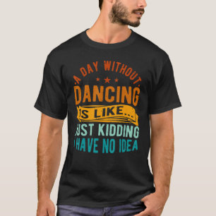 A Day Without Dancing Is Like Choreographer Dancer T-Shirt