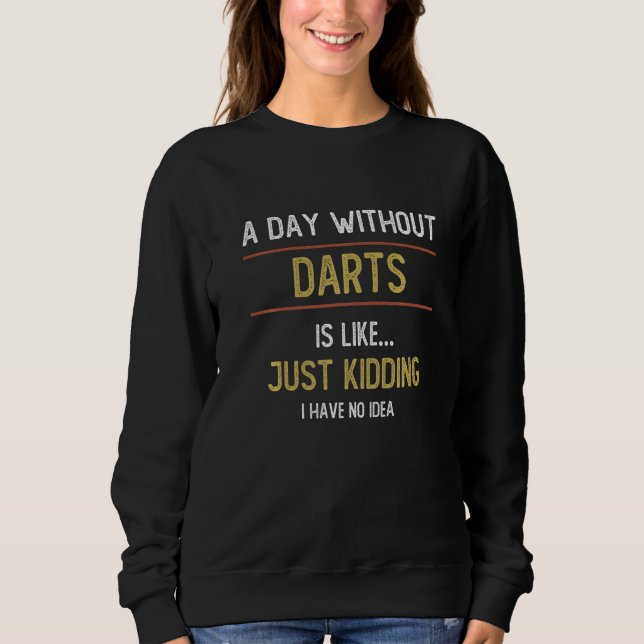 A Day Without Darts is Like   Darts Sweatshirt (Front)