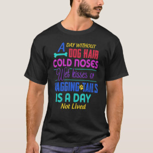 A Day Without Dog Hair Cold Noses Wet Kisses & Wag T-Shirt