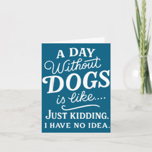 A day without dogs is like kidding have idea funny card