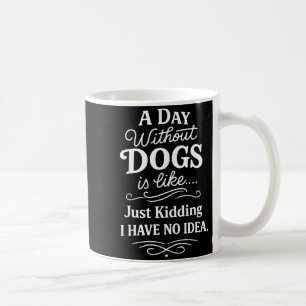 A day without dogs is like kidding have idea funny coffee mug