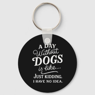 A day without dogs is like kidding have idea funny keychain