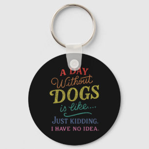 A Day Without Dogs is Like Kidding Have Idea Funny Keychain