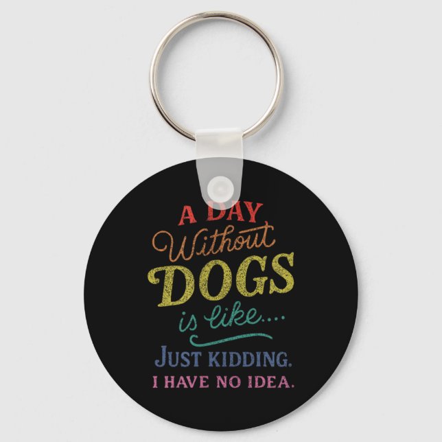 A Day Without Dogs is Like Kidding Have Idea Funny Keychain (Front)