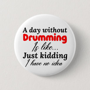 a day without drumming is like just kidding i have 2 inch round button