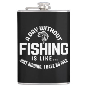 a day without fishing is like just kidding i have  hip flask