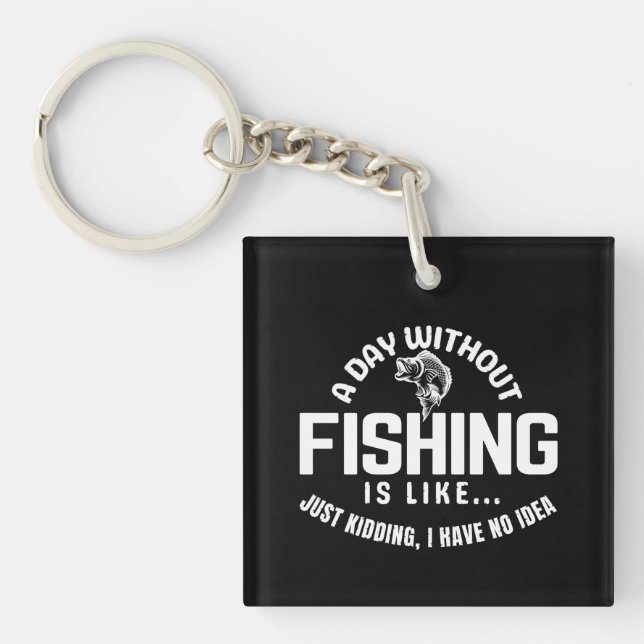a day without fishing is like just kidding i have  keychain (Front)