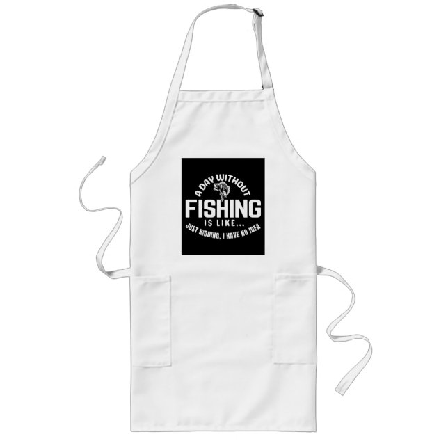 a day without fishing is like just kidding i have long apron (Front)