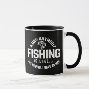 a day without fishing is like just kidding i have  mug
