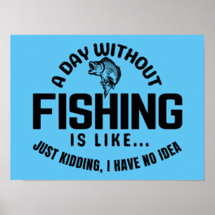a day without fishing is like just kidding i have  poster