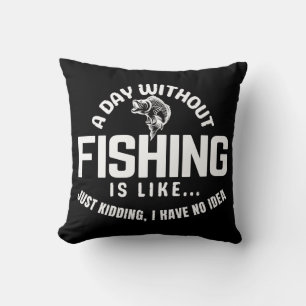 a day without fishing is like just kidding i have throw pillow