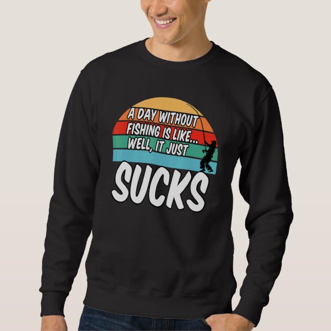 A Day Without Fishing Is Like Well It Sucks Sweatshirt (Front)