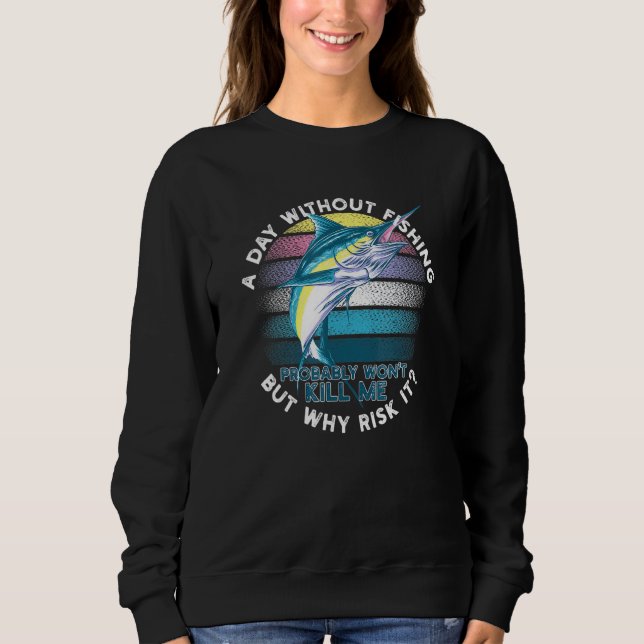 A Day Without Fishing Probably Wont Kill Me For Fi Sweatshirt (Front)