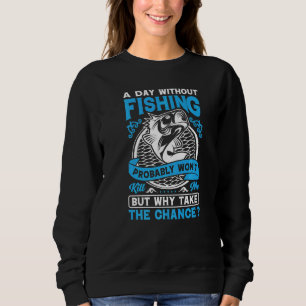 A Day Without Fishing Probably Won't Why Take The Sweatshirt