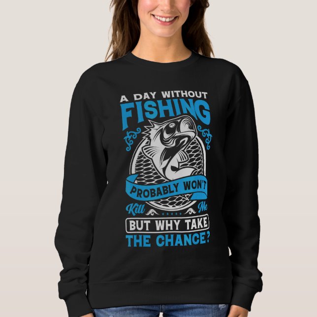 A Day Without Fishing Probably Won't Why Take The  Sweatshirt (Front)