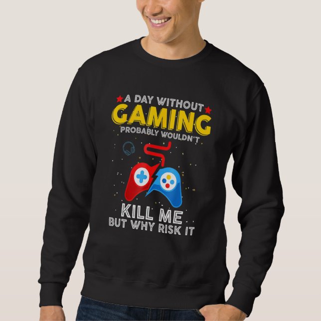 A Day Without Gaming Should I Quit Playing The Gam Sweatshirt (Front)