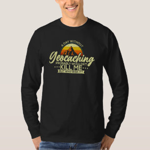 A Day Without Geocaching   Geocaching Geocacher T-Shirt