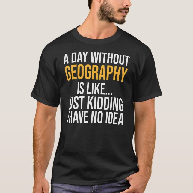 A Day Without Geography Is Like T-Shirt (Front)