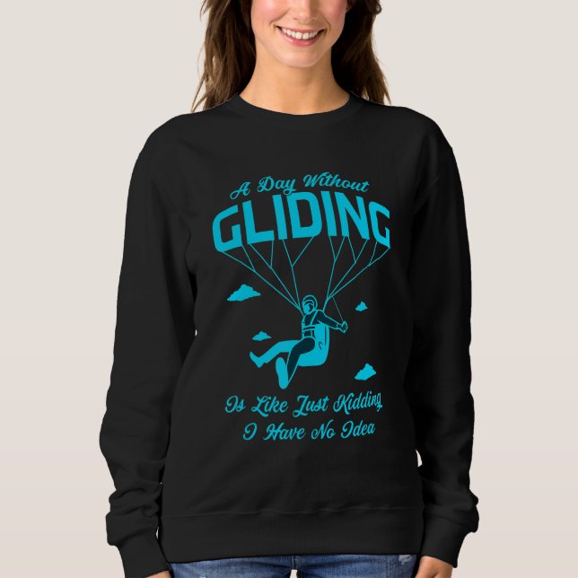 A Day Without Gliding Is Like Just Kidding I Have  Sweatshirt (Front)