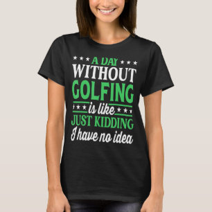 A Day Without Golfing   Golf T-Shirt