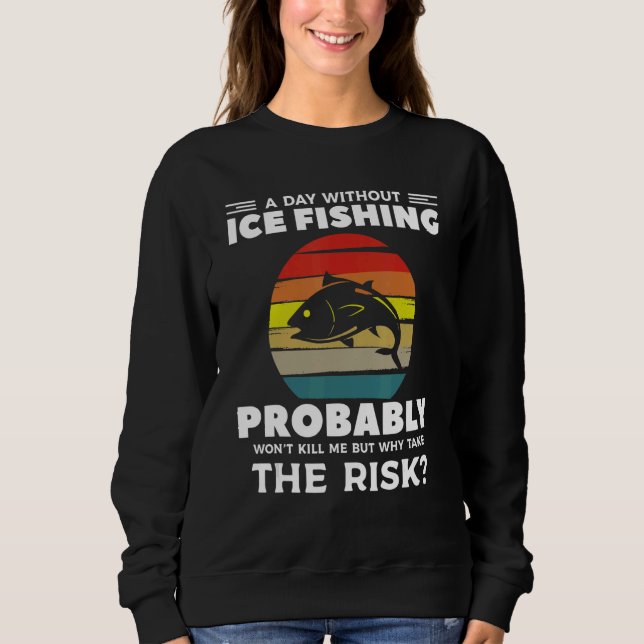 A Day Without Ice Fishing Probably Won't Kill Me Sweatshirt (Front)
